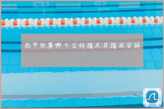 西甲联赛哪个台转播及其播放安排