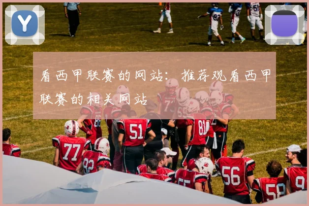 看西甲联赛的网站:推荐观看西甲联赛的相关网站