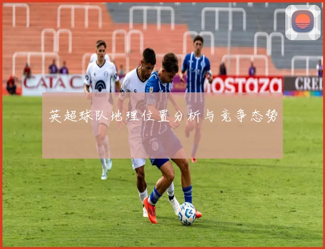 英超球队地理位置分析与竞争态势